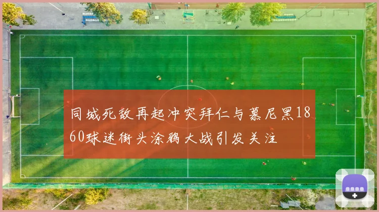 同城死敌再起冲突拜仁与慕尼黑1860球迷街头涂鸦大战引发关注
