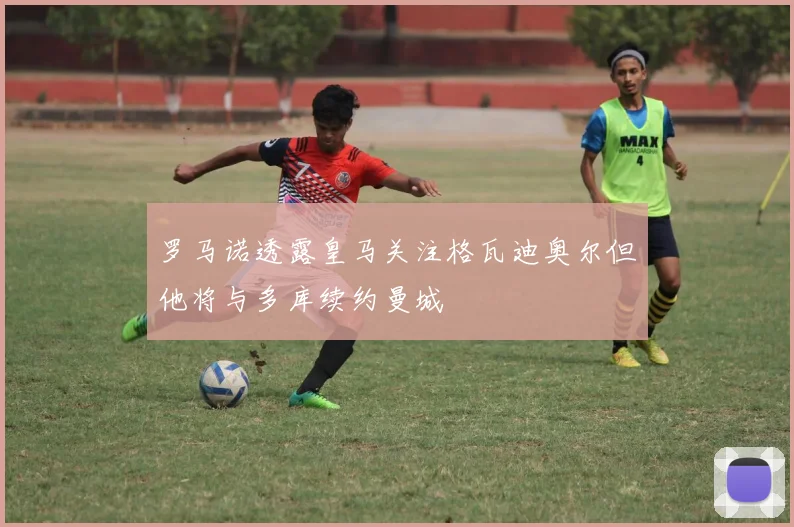 罗马诺透露皇马关注格瓦迪奥尔但他将与多库续约曼城