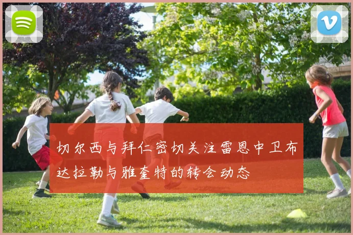 切尔西与拜仁密切关注雷恩中卫布达拉勒与雅奎特的转会动态