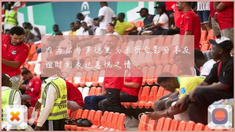 内马尔与罗德里戈亲密合影分享友谊时刻表达喜悦之情