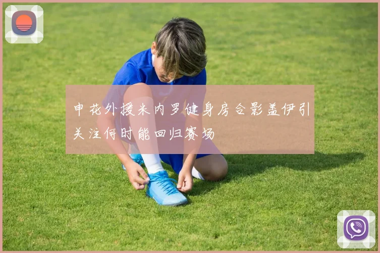 申花外援米内罗健身房合影盖伊引关注何时能回归赛场